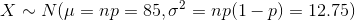 X\sim N(\mu=np=85,\sigma^{2}=np(1-p)=12.75)
