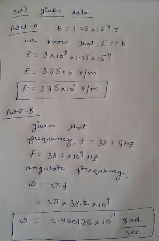 so ginen data Part A B = 1-25x104T we know that, E=CB E = 3x108x1-250107 E = 37500 um TE= 375x10² um part-B given that freque
