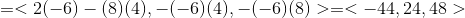 = <2(-6)-(8)(4), -(-6)(4), -(-6)(8)> =<-44, 24,48 >