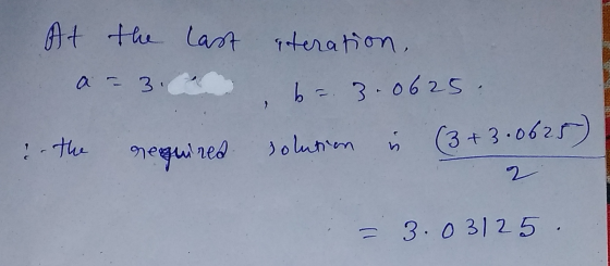 At the last iteration, a = 3. b = 3.0625. required solution (3+3.0625 5 - the 2 3.03125