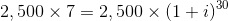 2,500 x 7= 2,500 (1 + i)30