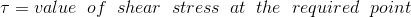 \tau =value\;\;of\;\;shear\;\;stress\;\;at\;\;the\;\;required\;\;point