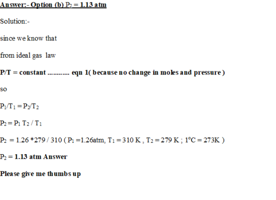 Answer:- Option (b) P2 = 1.13 atm Solution:- since we know that from ideal gas law P/T = constant .......... eqn 1( because n