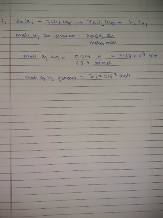 u Zn (8) + 2H4 con Znch (ag) + H I mohe dy zn reacted = mallo zu. molar man mol o zn = 0.214 65.4 x = 3.278103 mos gimol .. m
