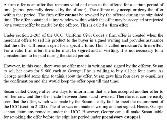 A firm offer is an offer that remains valid and open to the offeree for a certain period of time (period generally decided by