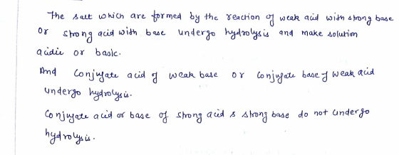 The salt which are formed by the reaction of weak and with strong base or strong acid with base undergo hydrolysis and make s