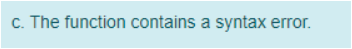 C. The function contains a syntax error.
