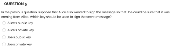 QUESTION 5 In the previous question, suppose that Alice also wanted to sign the message so that Joe could be sure that it was