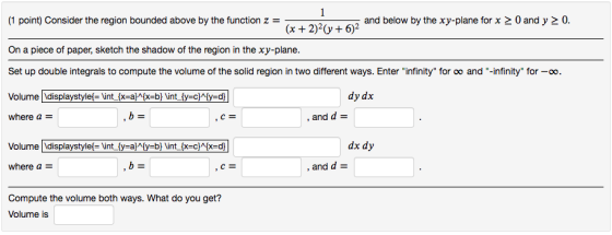 (1 point) Consider the region bounded above by the function z = - 2 (x + 2)2(y + 62 an and below by the xy-plane for x > 0