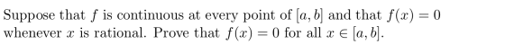 Suppose that f is continuous at every point of (a, b) and that f(x) = 0 whenever x is rational. Prove that f(x) = 0 for all x