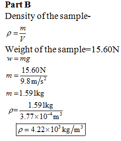 Part B Density ofthe sample- Weight of the sample-15.60N 15.60N 98m/s m 1.591kg m= 1.591kg 3.77x 10 ρ= 4.22× 103 kg/m 3