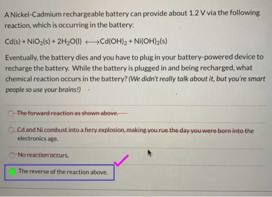 A Nickel-Cadmium rechargeable battery can provide about 1.2 V via the following reaction, which is occurring in the battery: