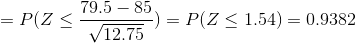 =P(Z\leq \frac{79.5-85}{\sqrt{12.75}})=P(Z\leq 1.54)=0.9382