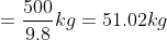 =\frac{500}{9.8}kg=51.02kg
