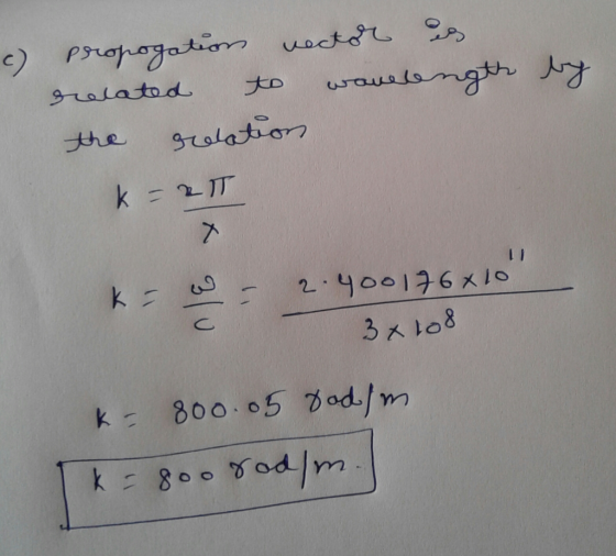c) propogation vector es related to wavelength by the relation k=RT 2.4oo176x10 3x108 K-800.05 bodlm [ k=800 rod/m.