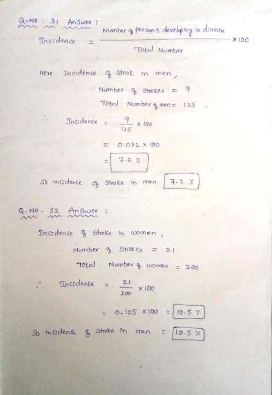 an。N31 An seer : Incidence = Number % persons develp? a dineak Total Nomber x100 Strot n men Number gghokesc 9 Totol Number men125 Heve Tneidence .Tncidente x100 125 = 0.032 x 100 구,2 % Q.No 32 AnSwer: Tncdence stoke women Number g Stores = 21 Total Number g women 200 inctdence 100 200 o. 105 x100 ะ10.5% cden