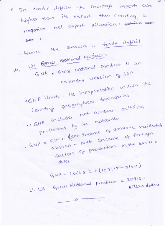 In trad e deticit the coimports aure higher tten export ceating ative met enport situationhih 늦e i : Hene answer is trade deticit b, u 6ross Nattenal Product GNP云Gros national product is on ex tended vexsion sop 6,D P -)G pf Units its intevpetod.On ム cthin the Count geographical boondavie GNP GpP+ (tet Incomeo domestic res abroad -Ne In come foreign factors or Produchonnik d stetes GNP 266 2 (106 U Gross latonal product 2013.2 Riuion douars.