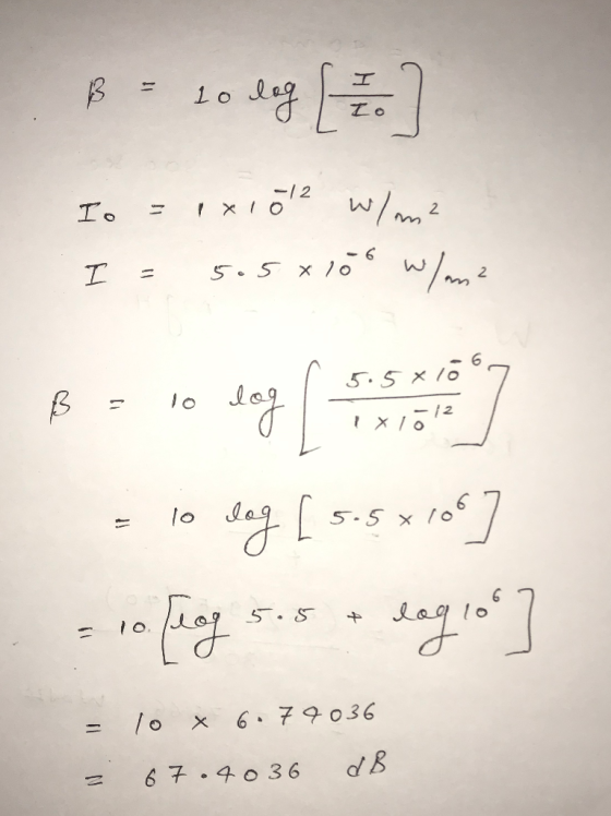 B = tolog Lo I. = I xl 72 W I= 5.5x100 w/m² X O 5.5 = 10 dog [ 5.5x1067 = 10 X 6.79036 = 67.4036 dB