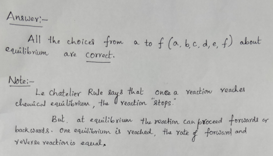 Answer: - All the choices from equilibrium are correct. a to f (a, b, c, d, e, f) about Note: Le Chatelier Rule says that onc
