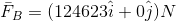 \bar{F}_{B}=(124623\hat{i}+0\hat{j})N