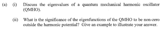 (a) (i) Discuss the eigenvalues of a quantum mechanical harmonic oscillator (QMHO). (ii) What is the significance of the eige