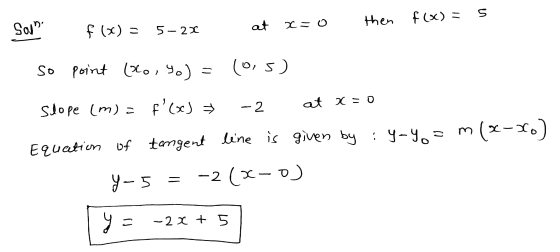 s f(x) = then Soun x = 0 at f(x) = 5- 22 so point (xo, yo) = (0,5) - 2 at x=0 slope (m) = f(x) m (x-xo) line is given by :y-