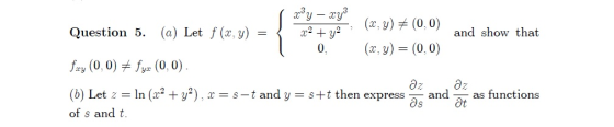 møy – xy2 (x,y) = (0,0) Question 5. (a) Let f (x, y) = x? + ya and show that 0. (x, y) = (0,0) fry (0,0) + fyx (0,0). az az (