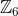 \mathbb{Z}_6