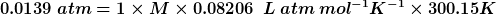 0.0139 atm=1 XM X 0.08206 L atm mol-K-1 X 300.15K