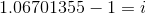 1.06701355 – 1=i