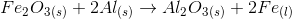 Fe_{2}O_{3}_{(s)}+2Al_{(s)}\rightarrow Al_{2}O_{3}_{(s)}+2Fe_{(l)}