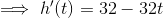 \implies h'(t)=32-32t