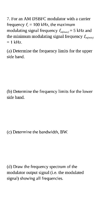 7. For an AM DSBFC modulator with a carrier frequency f = 100 kHz, the maximum modulating signal frequency ) = 5 kHz and the