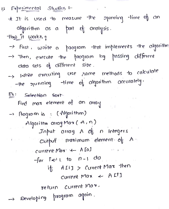 ?Frrerimental Studies:? -kIt is used -to mea su,e -Ihe usecl -l measure lhe junnig -lime eh an unning-|ime ob ??? aigorithm s earoysis analysis hen, execute -he ojom by fassing diffent clata sets e cliffen Sise -lNhile executing ce some methods o cakulate -lhe lunni liealothm accuratey Selecion So Fird mon element of an anou Alqoiithm aoy Max (A, n) Cut ut monimum element. A or T* to n-j do veturn cuirent Mo. ? geveloping ogrom a7ain