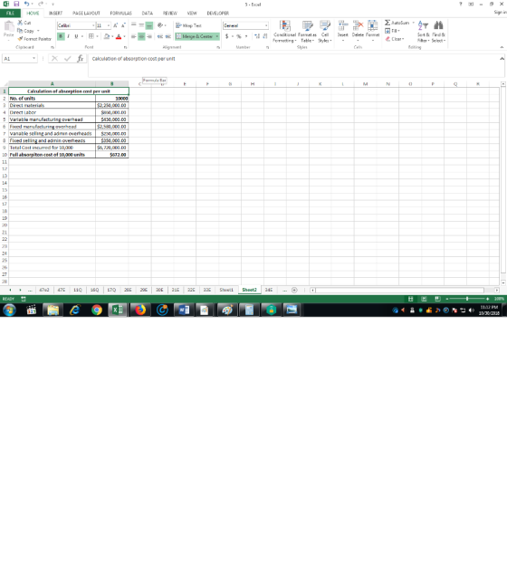 5- Excel HOME INSERT PAGELAYOUT FORMULAS DATA REVIEN DEVELOPER Sign in Cut Σ AutoSum . A Test 田EE e Copy Conditional Format as Cel nsert Delete Formst ormetting Table Styles ort & Find & Filter Select Formar Painter Cipbeard 也Clear eting Calculation of absorption cost per u nit Formula Bar 2 No. of units 3 Direct materials 2,250,000.00 $00,00.00 430,000.00 2,580,000.00 7 able selling and admin overheads $250,000.00 $350,000.00 6,720,000.00 $672.00 Direct Labor Variable manufacturing overhead Fixed manufacturing overhead 5 Fixed selling and admin overheads Tatal Cost incurred for 10,000 10 Full a iton cost of 10,000 units 15 18 21 25 47e2 47E 11 16Q170 29E 29E 20E 21E 32E3E She Sheet2 3 24E 凿ロ凹- +100% ·11:12 PM 1030/2018 乍 ㄅ 嘲