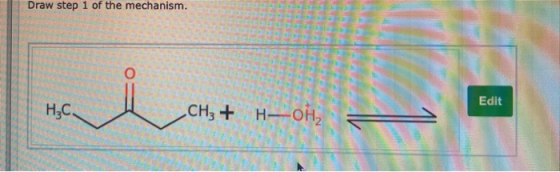 Draw step 1 of the mechanism. O i Edit H3C. CH3 + H-OH2