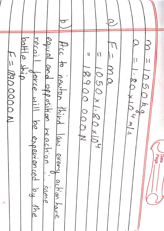 Date Page m=1050kg a = 1.80 x 10 4 m/s E-ma LE 1050x1.80x104 318900 000N I Acc to newton third law every action have Lequal a