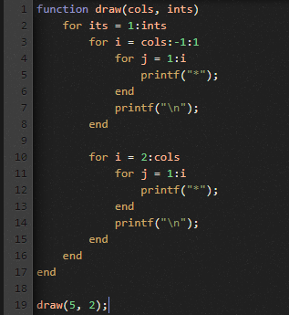 1 function draw(cols, ints) 2 for its = 1:ints 3 for i = cols: -1:1 4. for j = 1:1 5 printf(*); 6 7 printf(\n); 8 end end