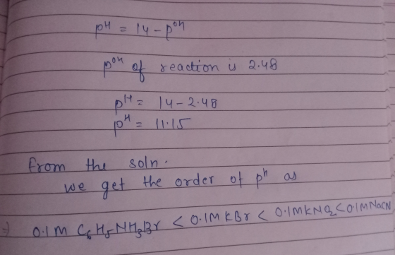 pH = 14-pon reaction is 2.48 0Hz 14-2.48 104 = 11.15 from the soln - we get the order of ph as 7 0 lm Cc H, NH Br <0.1M KBr <