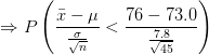 \Rightarrow P\left (\frac{\bar x-\mu}{\frac{\sigma}{\sqrt{n}}}<\frac{76-73.0}{\frac{7.8}{\sqrt{45}}} \right )