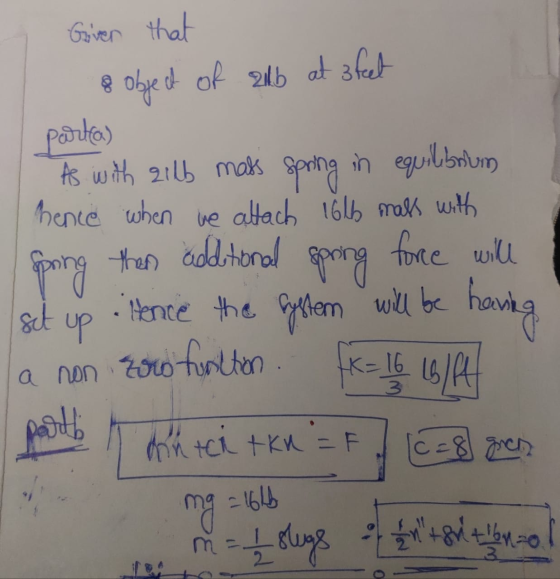 Given that 8 object of all at 3 feet parta) As with qilb mass spring in equilibrium hence when we attach 16lb mass with oping