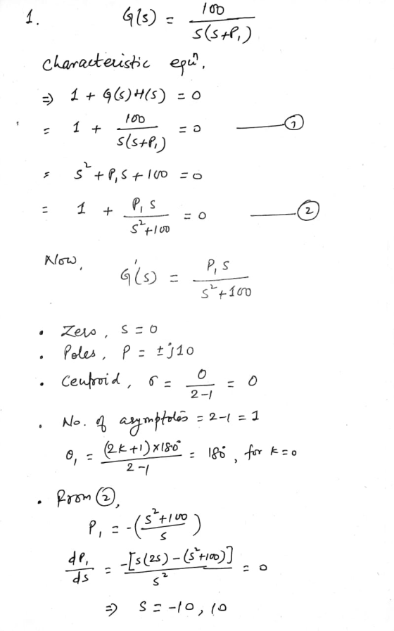 1. 413) = S(SHP) I characteristic epce?, => 1 + G(s)H(s) = 0 1+ 100 s(s+P) s s+P,5+100 = 0 = 1 + P, s S+100 Now, he es Zero,