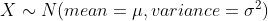 X N (mean = , variance = o)