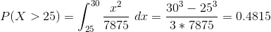 P(X > 25) = \int_{25}^{30}\frac{x^2}{7875} \ dx = \frac{30^3 - 25^3}{3*7875} = 0.4815