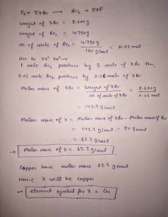 Fe + 2x Br Br2 + 2XF weight of xBr = 8.600g. weight of Br = 4.790g no. of mole of Br = 4.7909 = 0.03 mol 160 g/mol Ace to an