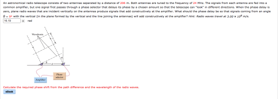 An astronomical radio telescope consists of two antennas separated by a distance of 206 m. Both antennas are tuned to the fre