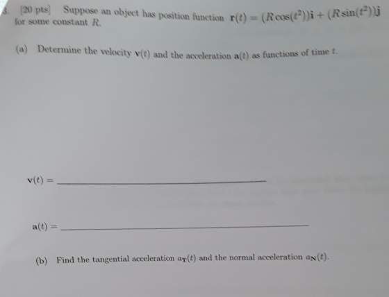 120 pts Suppose an object has position function r(t) = (Rc8( ))i + (Rsin(e) lj for some constant R. (a) Determine the velocit