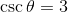\csc \theta=3