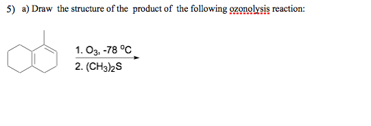 5) a) Draw the structure of the product of the following ozonolysis reaction: 1. O3, -78 °C 2. (CH3)2S