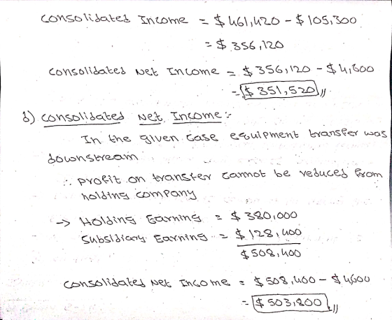 consolidated Income = $461,420-$105,300 = $.356,120 consolidated Net Income =$356,120 - $4,800 : : $351,52011, b). consolidat